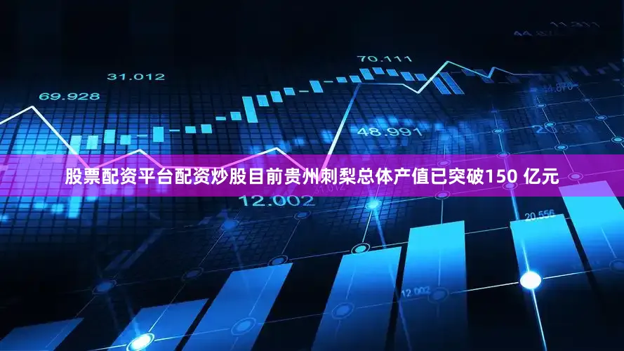 股票配资平台配资炒股目前贵州刺梨总体产值已突破150 亿元