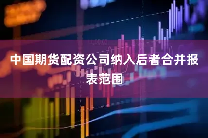 中国期货配资公司纳入后者合并报表范围