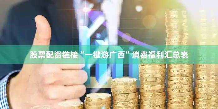 股票配资链接“一键游广西”消费福利汇总表