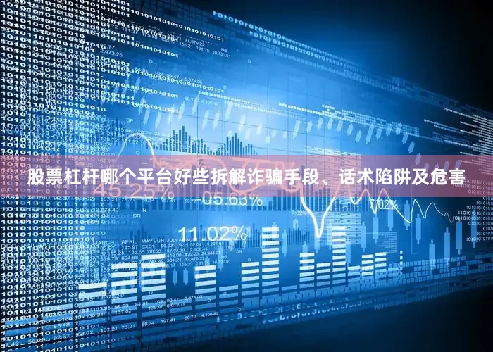 股票杠杆哪个平台好些拆解诈骗手段、话术陷阱及危害
