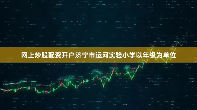 网上炒股配资开户济宁市运河实验小学以年级为单位