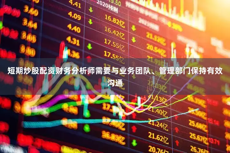 短期炒股配资财务分析师需要与业务团队、管理部门保持有效沟通